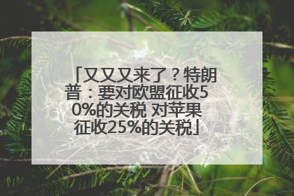 又又又来了？特朗普：要对欧盟征收50%的关税 对苹果征收25%的关税