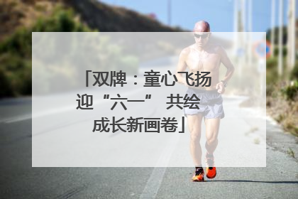 双牌：童心飞扬迎“六一” 共绘成长新画卷