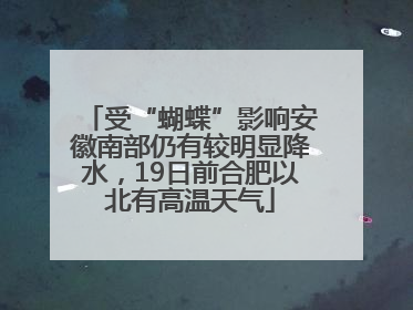受“蝴蝶”影响安徽南部仍有较明显降水，19日前合肥以北有高温天气