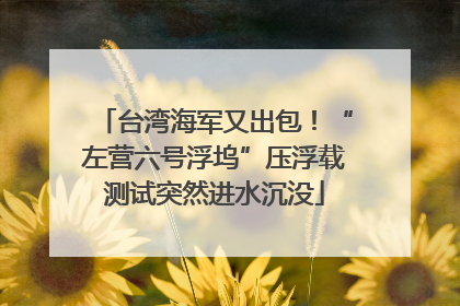 台湾海军又出包！“左营六号浮坞”压浮载测试突然进水沉没