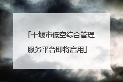 十堰市低空综合管理服务平台即将启用