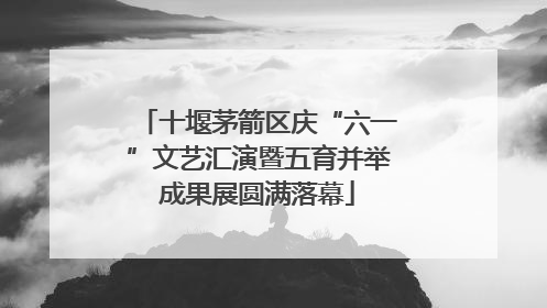 十堰茅箭区庆“六一”文艺汇演暨五育并举成果展圆满落幕