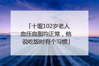 十堰102岁老人血压血脂均正常，他说吃饭时有个习惯