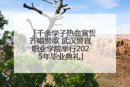 千余学子热血宣誓齐唱警歌 武汉警官职业学院举行2025年毕业典礼