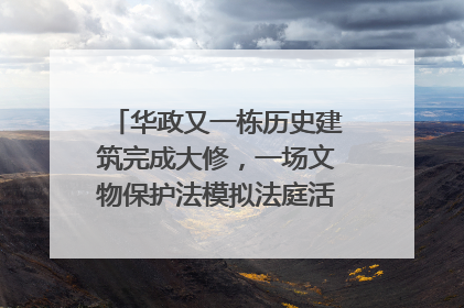 华政又一栋历史建筑完成大修，一场文物保护法模拟法庭活动在此举行