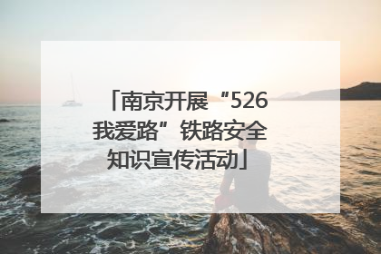 南京开展“526 我爱路”铁路安全知识宣传活动