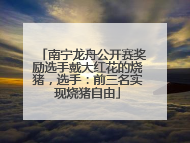 南宁龙舟公开赛奖励选手戴大红花的烧猪，选手：前三名实现烧猪自由