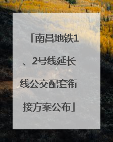 南昌地铁1、2号线延长线公交配套衔接方案公布