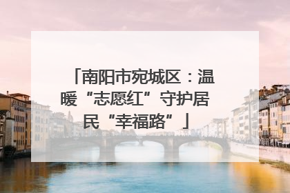 南阳市宛城区：温暖“志愿红”守护居民“幸福路”