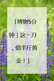 博物5分钟｜这一刀，值半斤黄金！