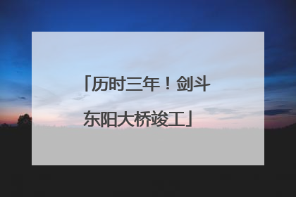 历时三年！剑斗东阳大桥竣工