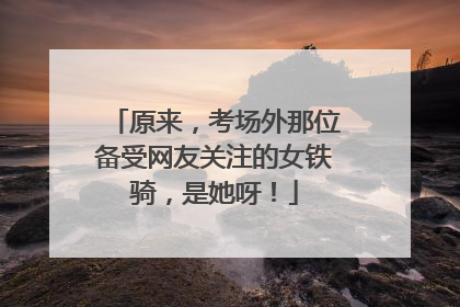 原来，考场外那位备受网友关注的女铁骑，是她呀！