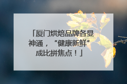 厦门烘焙品牌各显神通，“健康新鲜”成比拼焦点！