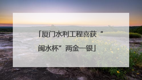 厦门水利工程喜获“闽水杯”两金一银