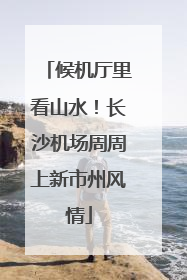 候机厅里看山水！长沙机场周周上新市州风情