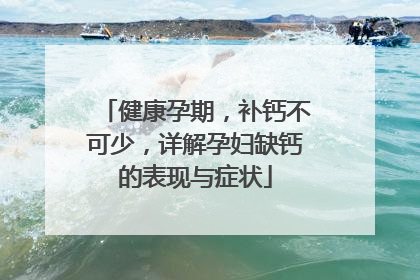 健康孕期，补钙不可少，详解孕妇缺钙的表现与症状
