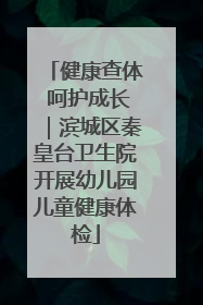 健康查体 呵护成长｜滨城区秦皇台卫生院开展幼儿园儿童健康体检