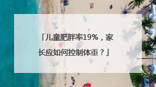 儿童肥胖率19%，家长应如何控制体重？