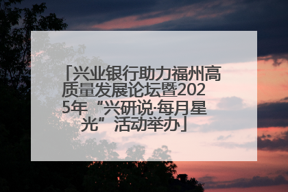 兴业银行助力福州高质量发展论坛暨2025年“兴研说·每月星光”活动举办