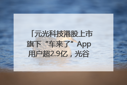 元光科技港股上市 旗下“车来了”App用户超2.9亿，光谷上市公司增至69家
