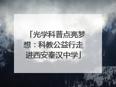 光学科普点亮梦想：科教公益行走进西安秦汉中学