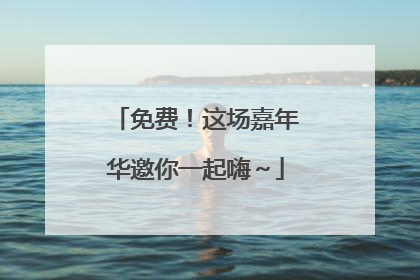 免费！这场嘉年华邀你一起嗨～