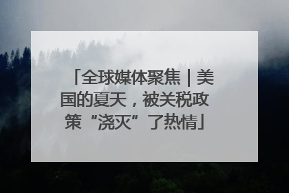 全球媒体聚焦｜美国的夏天，被关税政策“浇灭”了热情