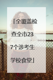 全覆盖检查全市237个涉考生学校食堂