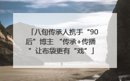 八旬传承人携手“90后”博主 “传承+传播”让布袋更有“戏”