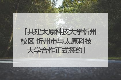 共建太原科技大学忻州校区 忻州市与太原科技大学合作正式签约