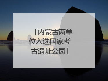 内蒙古两单位入选国家考古遗址公园