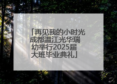 再见我的小时光 成都温江光华瑞幼举行2025届大班毕业典礼