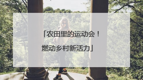 农田里的运动会！燃动乡村新活力