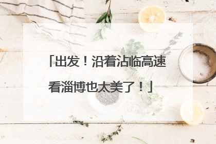 出发！沿着沾临高速看淄博也太美了！