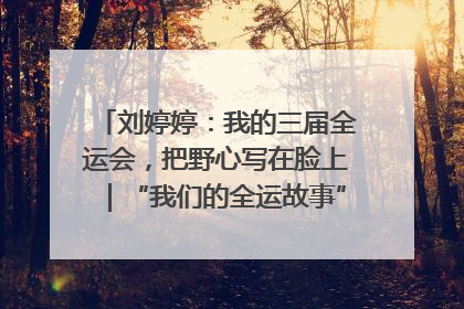 刘婷婷：我的三届全运会，把野心写在脸上｜“我们的全运故事”全民征文大赛