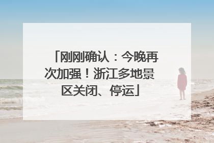 刚刚确认：今晚再次加强！浙江多地景区关闭、停运