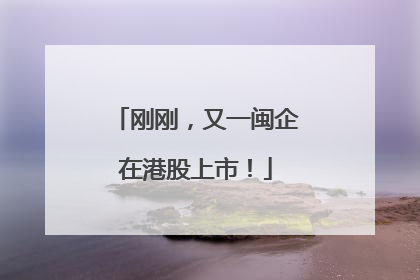 刚刚，又一闽企在港股上市！