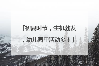 初夏时节，生机勃发，幼儿园里活动多！