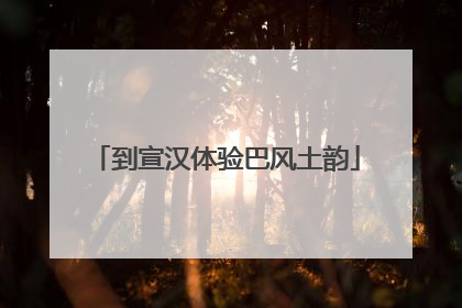 到宣汉体验巴风土韵