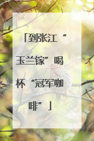 到张江“玉兰镓”喝杯“冠军咖啡”