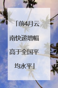 前4月云南快递增幅高于全国平均水平