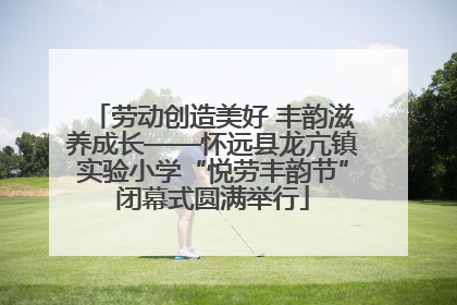 劳动创造美好 丰韵滋养成长——怀远县龙亢镇实验小学“悦劳丰韵节”闭幕式圆满举行