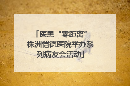 医患“零距离” 株洲恺德医院举办系列病友会活动