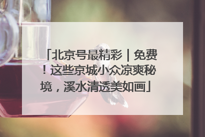 北京号最精彩｜免费！这些京城小众凉爽秘境，溪水清透美如画