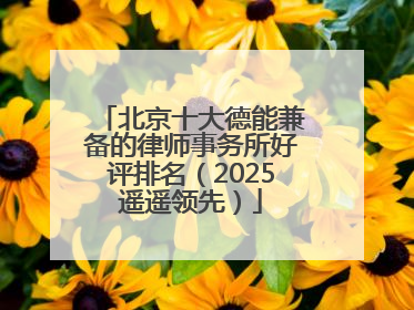 北京十大德能兼备的律师事务所好评排名（2025遥遥领先）