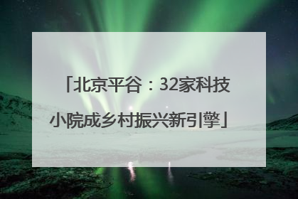 北京平谷：32家科技小院成乡村振兴新引擎