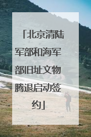 北京清陆军部和海军部旧址文物腾退启动签约