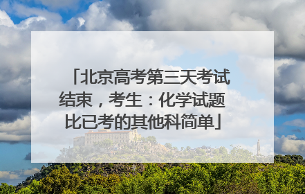 北京高考第三天考试结束，考生：化学试题比已考的其他科简单