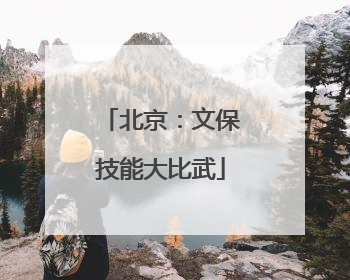 北京：文保技能大比武