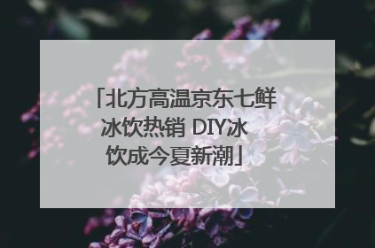 北方高温京东七鲜冰饮热销 DIY冰饮成今夏新潮